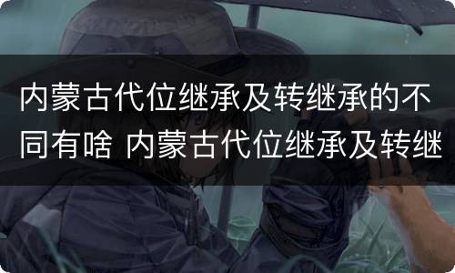 内蒙古代位继承及转继承的不同有啥 内蒙古代位继承及转继承的不同有啥特点