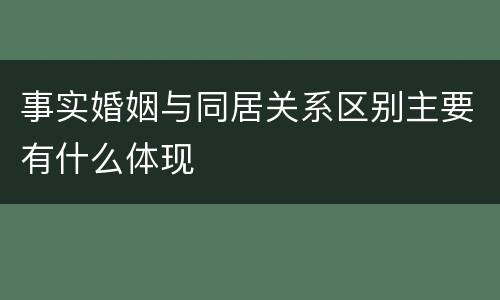 事实婚姻与同居关系区别主要有什么体现