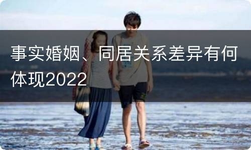 事实婚姻、同居关系差异有何体现2022