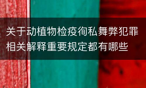 关于动植物检疫徇私舞弊犯罪相关解释重要规定都有哪些