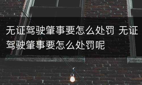 无证驾驶肇事要怎么处罚 无证驾驶肇事要怎么处罚呢