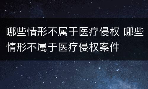 哪些情形不属于医疗侵权 哪些情形不属于医疗侵权案件