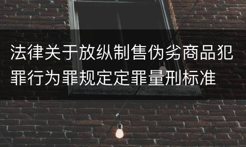 法律关于放纵制售伪劣商品犯罪行为罪规定定罪量刑标准