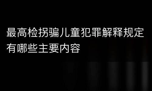 最高检拐骗儿童犯罪解释规定有哪些主要内容