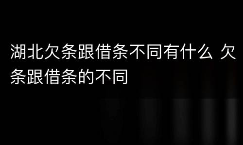 湖北欠条跟借条不同有什么 欠条跟借条的不同