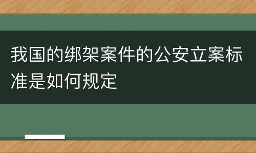 我国的绑架案件的公安立案标准是如何规定