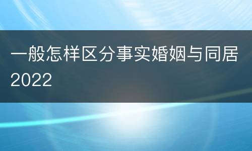 一般怎样区分事实婚姻与同居2022