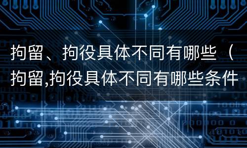 拘留、拘役具体不同有哪些（拘留,拘役具体不同有哪些条件）