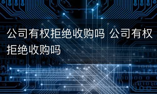 公司有权拒绝收购吗 公司有权拒绝收购吗