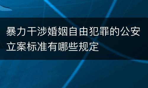 暴力干涉婚姻自由犯罪的公安立案标准有哪些规定