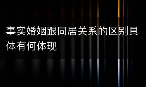 事实婚姻跟同居关系的区别具体有何体现