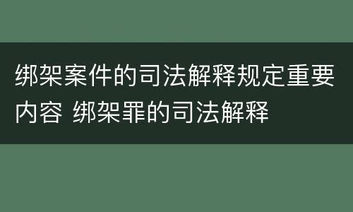 绑架案件的司法解释规定重要内容 绑架罪的司法解释