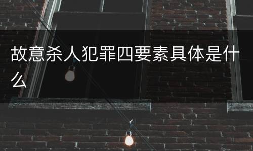 故意杀人犯罪四要素具体是什么