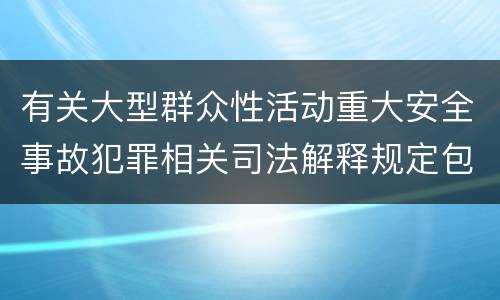 有关大型群众性活动重大安全事故犯罪相关司法解释规定包括什么