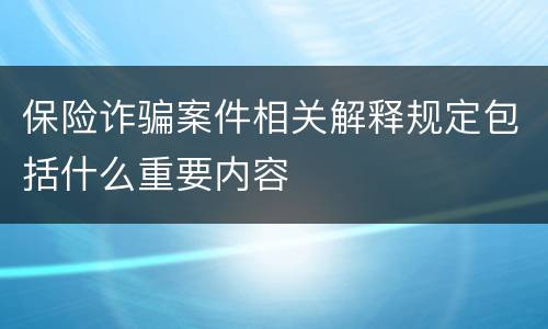 保险诈骗案件相关解释规定包括什么重要内容