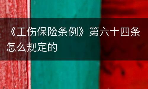 《工伤保险条例》第六十四条怎么规定的