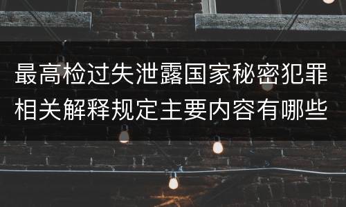 最高检过失泄露国家秘密犯罪相关解释规定主要内容有哪些