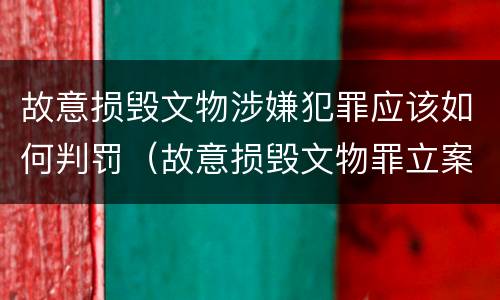 故意损毁文物涉嫌犯罪应该如何判罚（故意损毁文物罪立案标准）