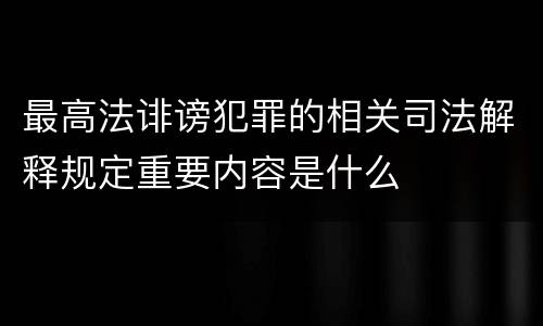 最高法诽谤犯罪的相关司法解释规定重要内容是什么