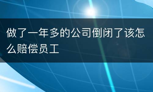 做了一年多的公司倒闭了该怎么赔偿员工