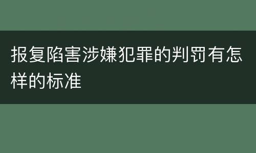 报复陷害涉嫌犯罪的判罚有怎样的标准