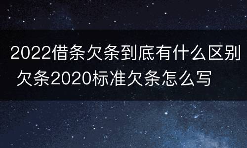 2022借条欠条到底有什么区别 欠条2020标准欠条怎么写