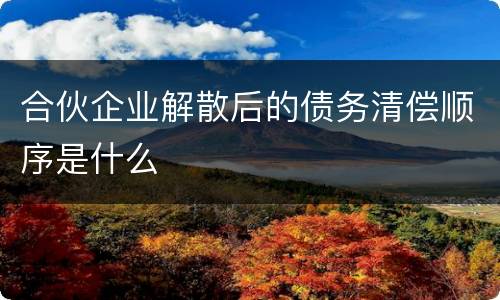 合伙企业解散后的债务清偿顺序是什么