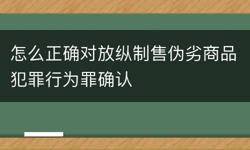 怎么正确对放纵制售伪劣商品犯罪行为罪确认