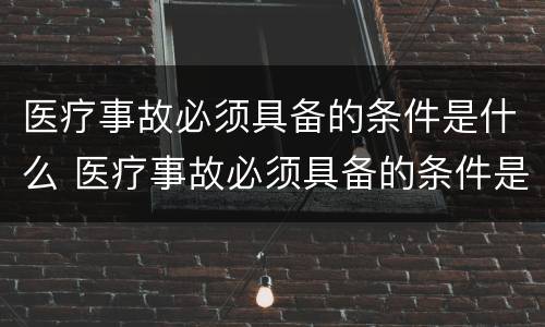 医疗事故必须具备的条件是什么 医疗事故必须具备的条件是什么意思