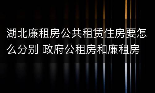 湖北廉租房公共租赁住房要怎么分别 政府公租房和廉租房