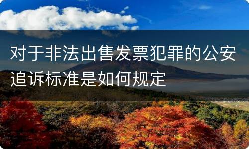 对于非法出售发票犯罪的公安追诉标准是如何规定