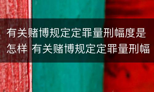 有关赌博规定定罪量刑幅度是怎样 有关赌博规定定罪量刑幅度是怎样计算的