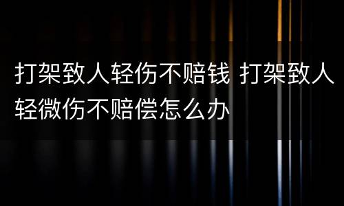 打架致人轻伤不赔钱 打架致人轻微伤不赔偿怎么办