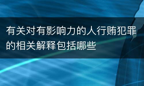 有关对有影响力的人行贿犯罪的相关解释包括哪些