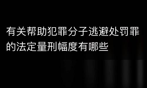 有关帮助犯罪分子逃避处罚罪的法定量刑幅度有哪些