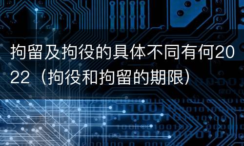 拘留及拘役的具体不同有何2022（拘役和拘留的期限）