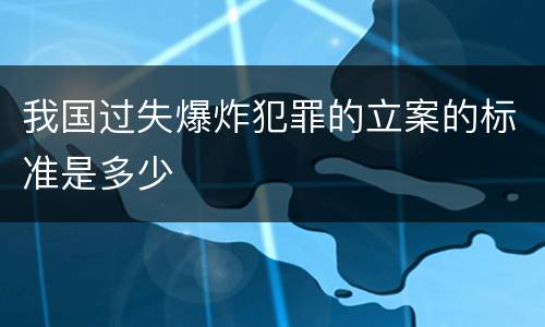 我国过失爆炸犯罪的立案的标准是多少