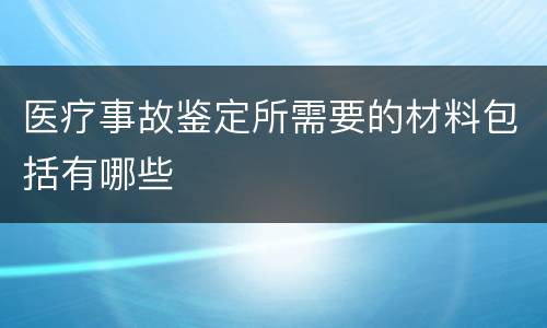 医疗事故鉴定所需要的材料包括有哪些