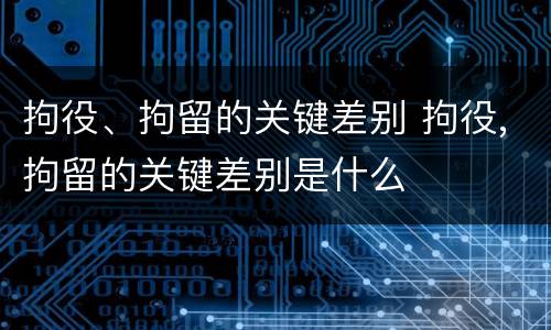 拘役、拘留的关键差别 拘役,拘留的关键差别是什么