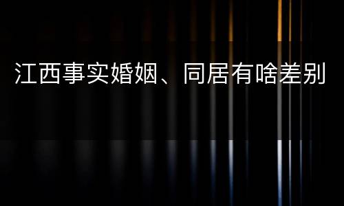 江西事实婚姻、同居有啥差别