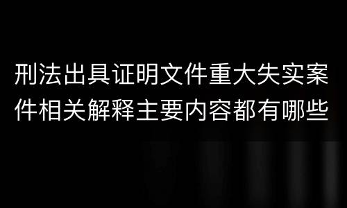 刑法出具证明文件重大失实案件相关解释主要内容都有哪些