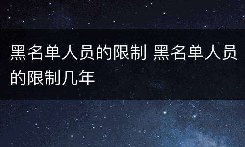 黑名单人员的限制 黑名单人员的限制几年