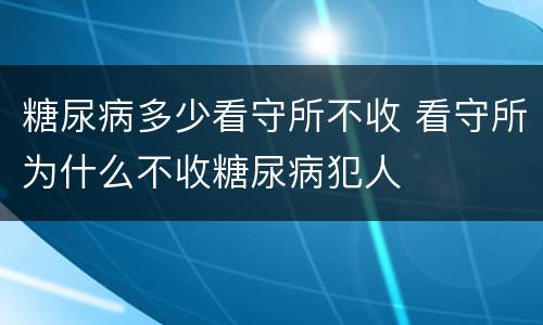 糖尿病多少看守所不收 看守所为什么不收糖尿病犯人