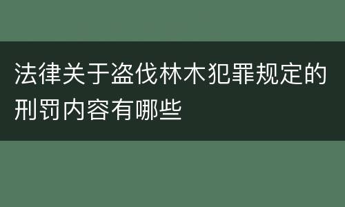 法律关于盗伐林木犯罪规定的刑罚内容有哪些