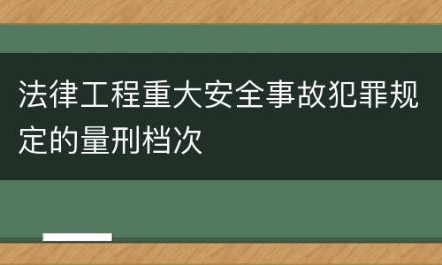 法律工程重大安全事故犯罪规定的量刑档次