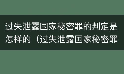 过失泄露国家秘密罪的判定是怎样的（过失泄露国家秘密罪怎么判）