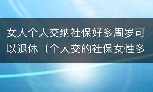 女人个人交纳社保好多周岁可以退休（个人交的社保女性多少岁领退休金）