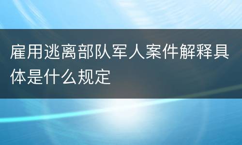 雇用逃离部队军人案件解释具体是什么规定