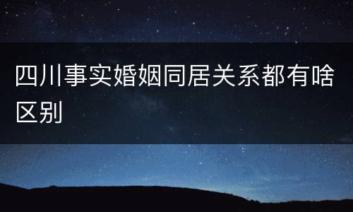 四川事实婚姻同居关系都有啥区别