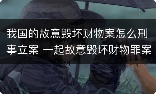 我国的故意毁坏财物案怎么刑事立案 一起故意毁坏财物罪案件背后的法律剖析